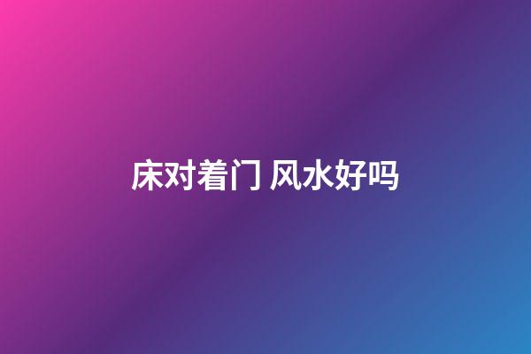 床对着门 风水好吗